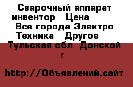 Сварочный аппарат инвентор › Цена ­ 500 - Все города Электро-Техника » Другое   . Тульская обл.,Донской г.